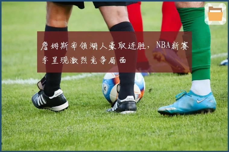 詹姆斯率领湖人豪取连胜，NBA新赛季呈现激烈竞争局面