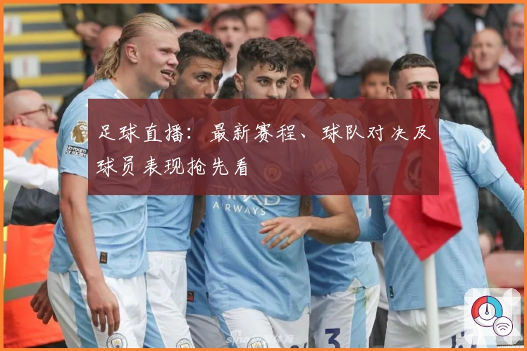 足球直播：最新赛程、球队对决及球员表现抢先看