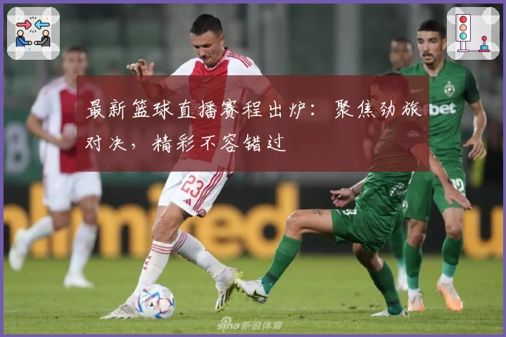 最新篮球直播赛程出炉：聚焦劲旅对决，精彩不容错过