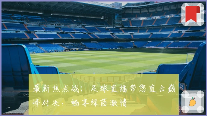 最新焦点战：足球直播带您直击巅峰对决，畅享绿茵激情