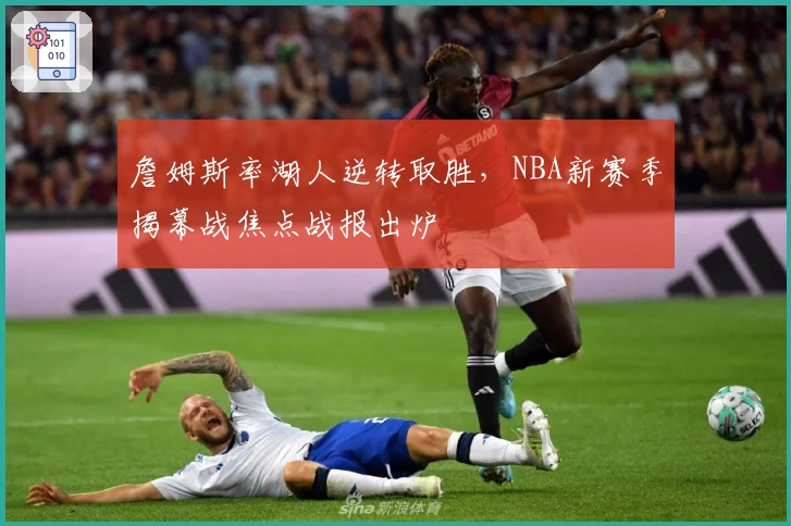 詹姆斯率湖人逆转取胜，NBA新赛季揭幕战焦点战报出炉