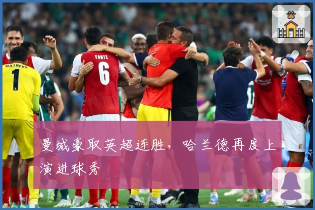 曼城豪取英超连胜，哈兰德再度上演进球秀