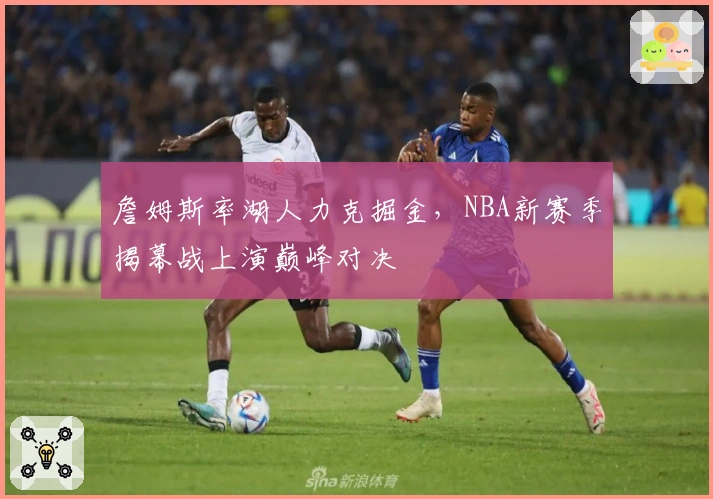 詹姆斯率湖人力克掘金,NBA新赛季揭幕战上演巅峰对决