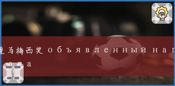 皇马梅西奖 объявленный награда