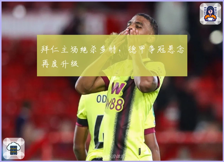 拜仁主场绝杀多特，德甲争冠悬念再度升级