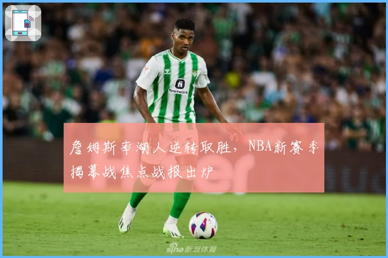 詹姆斯率湖人逆转取胜，NBA新赛季揭幕战焦点战报出炉