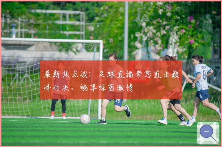 最新焦点战：足球直播带您直击巅峰对决，畅享绿茵激情