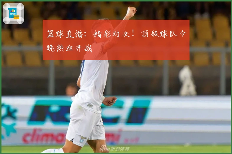篮球直播：精彩对决！顶级球队今晚热血开战