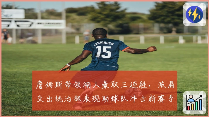 詹姆斯带领湖人豪取三连胜，浓眉交出统治级表现助球队冲击新赛季辉煌