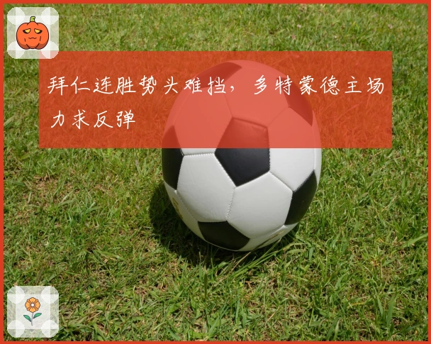 拜仁连胜势头难挡，多特蒙德主场力求反弹