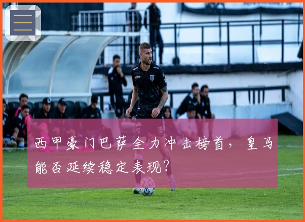 西甲豪门巴萨全力冲击榜首，皇马能否延续稳定表现？