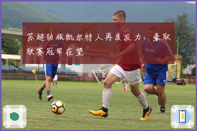 苏超劲旅凯尔特人再度发力，豪取联赛冠军在望