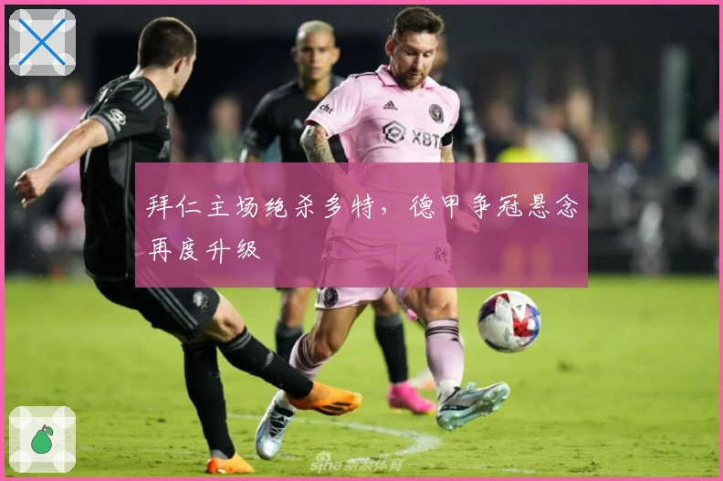 拜仁主场绝杀多特，德甲争冠悬念再度升级