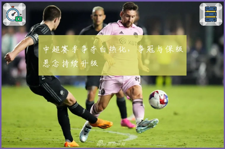 中超赛季争夺白热化，争冠与保级悬念持续升级